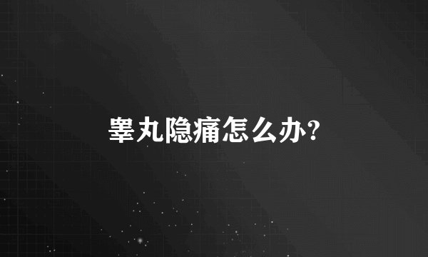 睾丸隐痛怎么办?