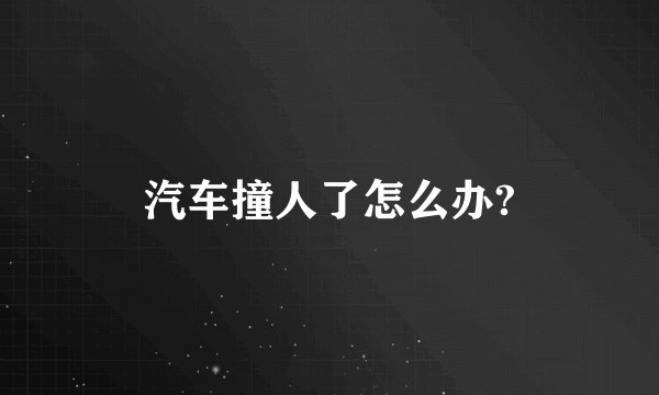 汽车撞人了怎么办?