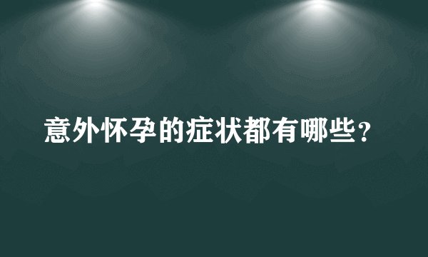 意外怀孕的症状都有哪些?