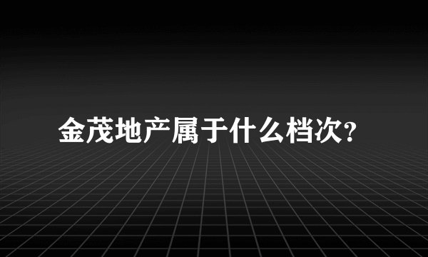 金茂地产属于什么档次？