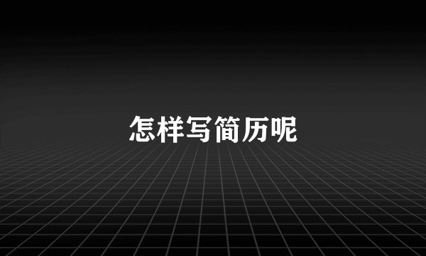 怎样写简历呢