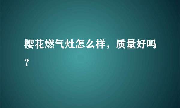 樱花燃气灶怎么样,质量好吗?