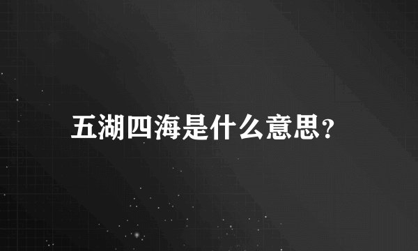 五湖四海是什么意思？