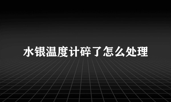 水银温度计碎了怎么处理