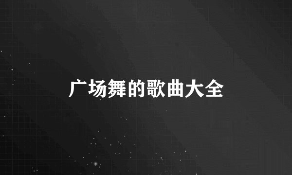 广场舞的歌曲大全