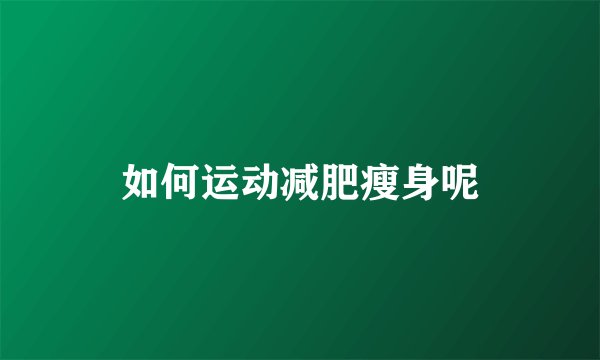 如何运动减肥瘦身呢