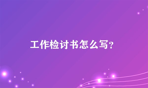 工作检讨书怎么写？