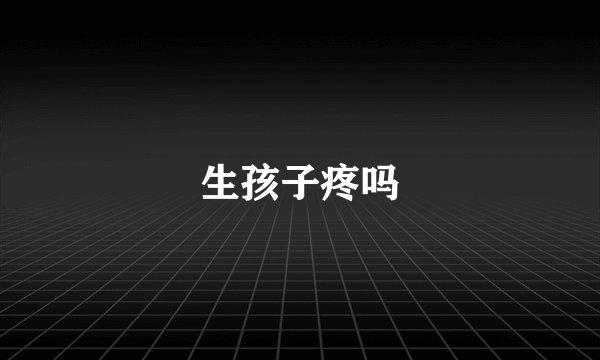 生孩子疼吗