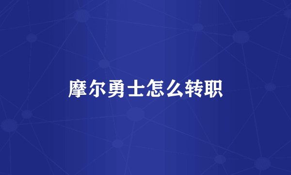 摩尔勇士怎么转职