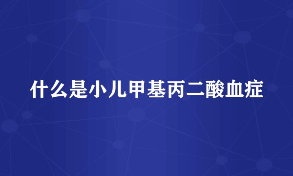 什么是小儿甲基丙二酸血症