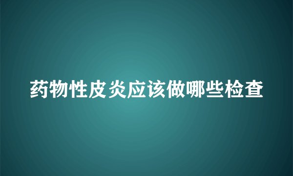药物性皮炎应该做哪些检查