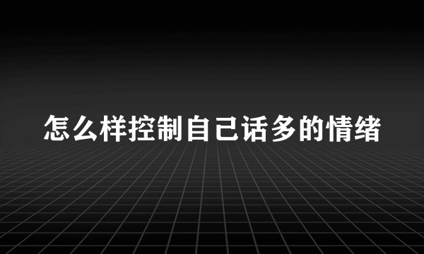 怎么样控制自己话多的情绪