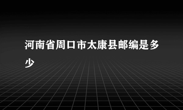 河南省周口市太康县邮编是多少
