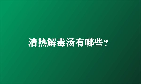 清热解毒汤有哪些？