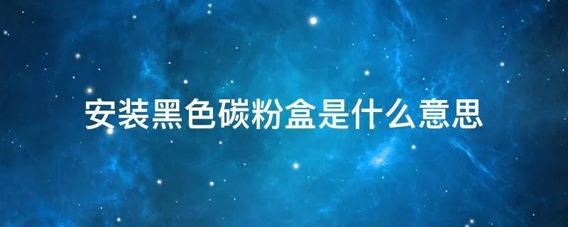 安装黑色碳粉盒是什么意思