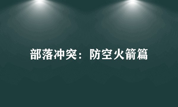 部落冲突：防空火箭篇