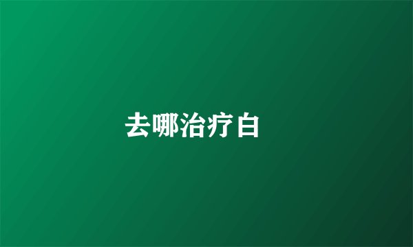 去哪治疗白疕