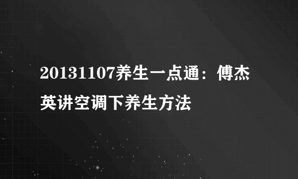 20131107养生一点通：傅杰英讲空调下养生方法
