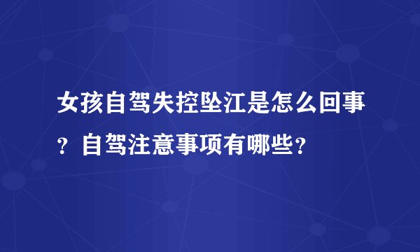 女孩自驾失控坠江是怎么回事？自驾注意事项有哪些？