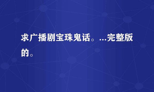 求广播剧宝珠鬼话。...完整版的。