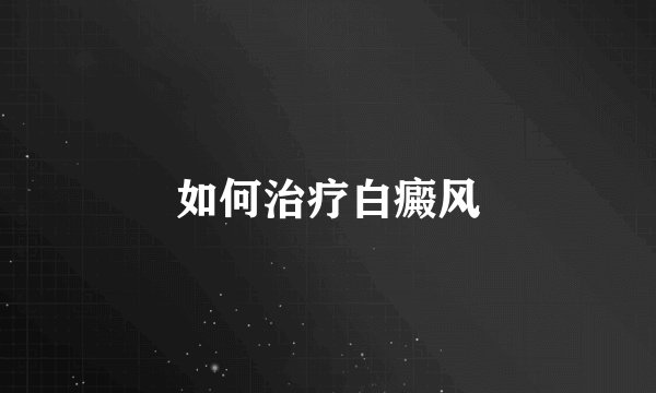 如何治疗白癜风