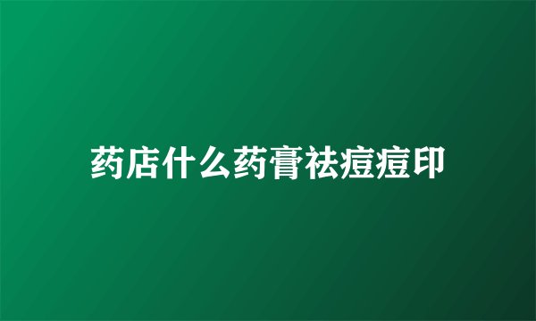 药店什么药膏祛痘痘印