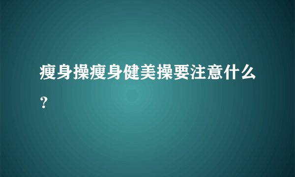瘦身操瘦身健美操要注意什么？
