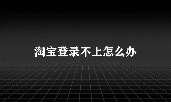淘宝登录不上怎么办