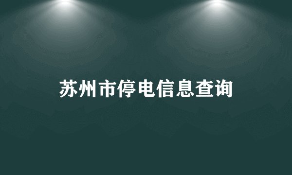 苏州市停电信息查询