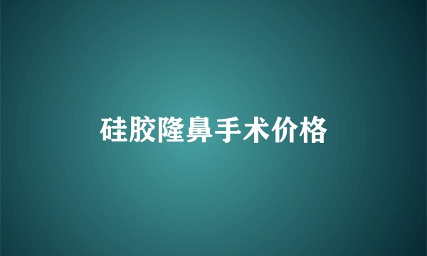 硅胶隆鼻手术价格