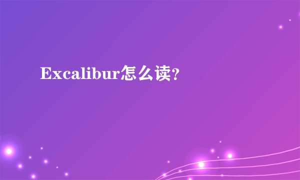 Excalibur怎么读?