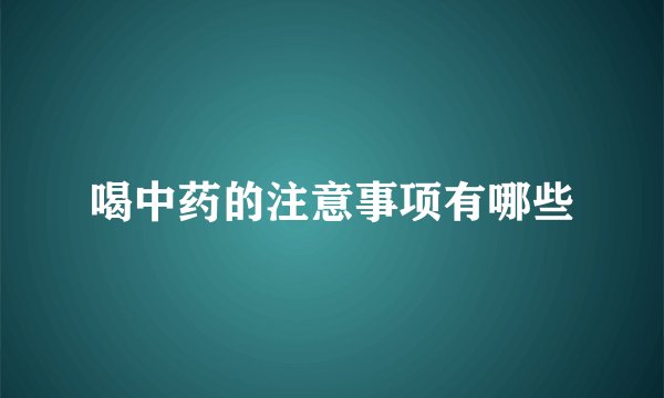 喝中药的注意事项有哪些