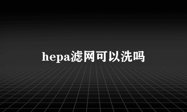 hepa滤网可以洗吗