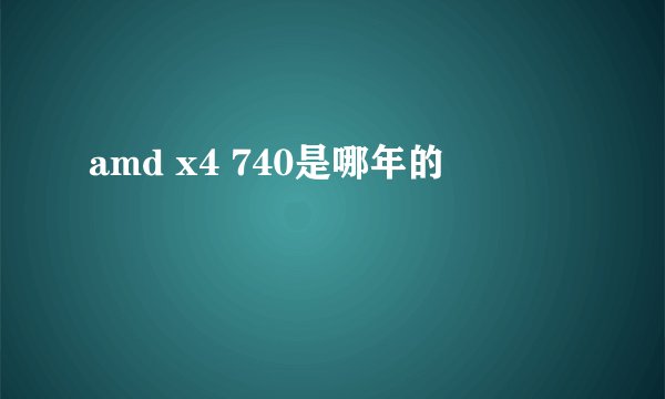 amd x4 740是哪年的
