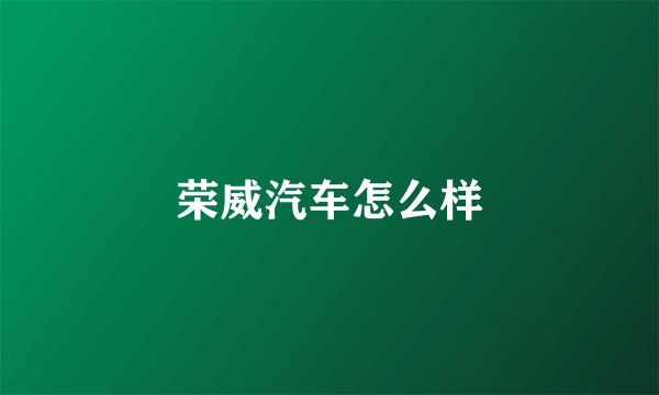 荣威汽车怎么样
