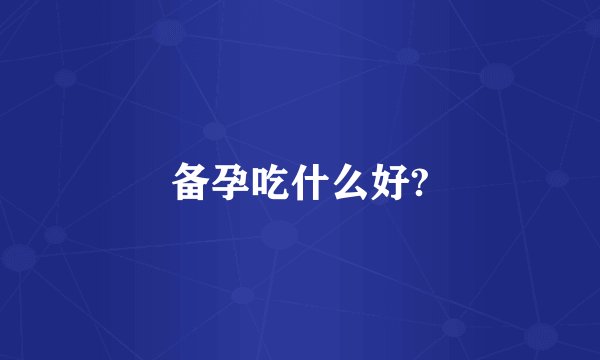 备孕吃什么好?