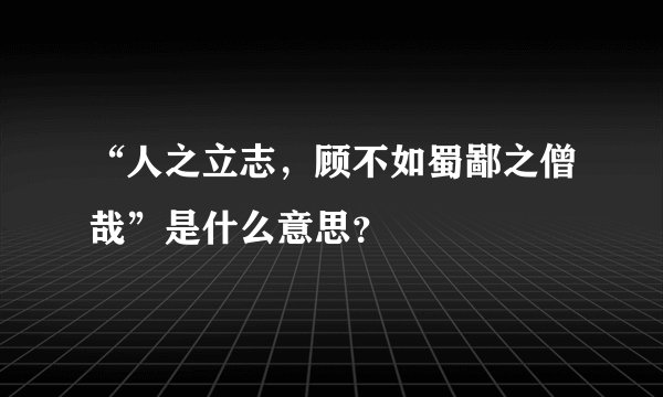 “人之立志，顾不如蜀鄙之僧哉”是什么意思？
