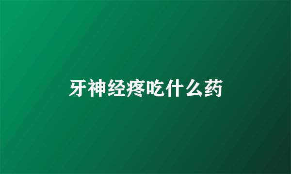 牙神经疼吃什么药