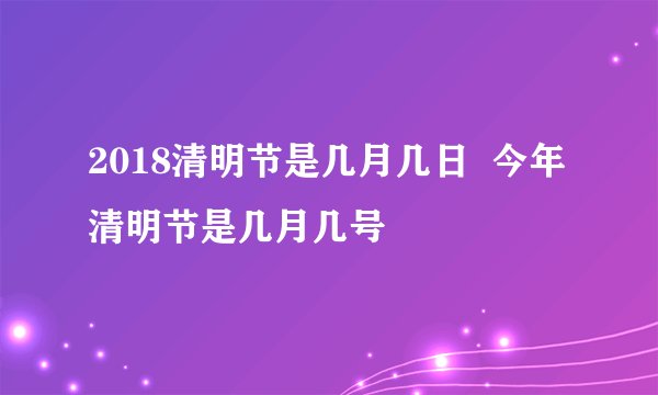 2018清明节是几月几日 今年清明节是几月几号