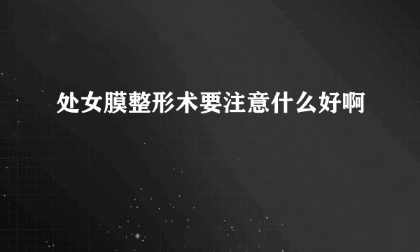 处女膜整形术要注意什么好啊