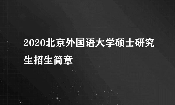 2020北京外国语大学硕士研究生招生简章