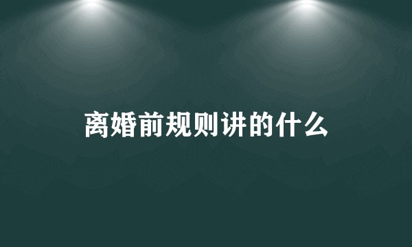 离婚前规则讲的什么