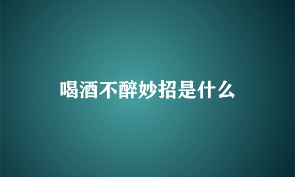 喝酒不醉妙招是什么