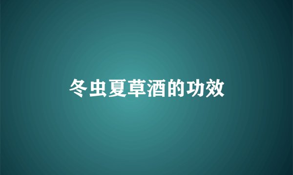 冬虫夏草酒的功效