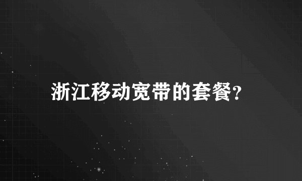 浙江移动宽带的套餐？