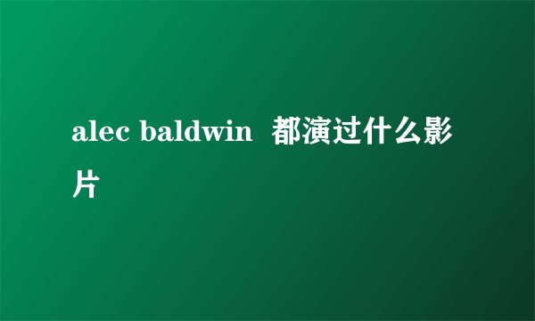 alec baldwin 都演过什么影片