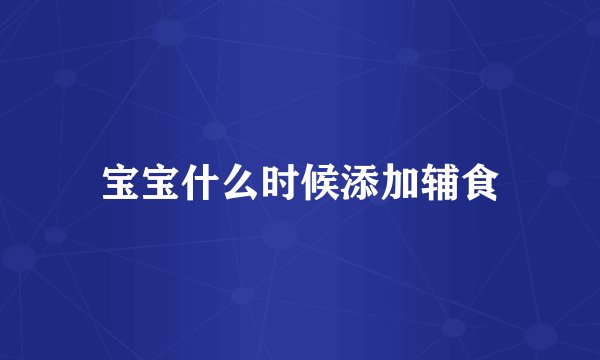 宝宝什么时候添加辅食