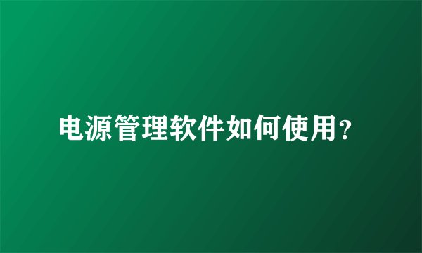 电源管理软件如何使用？