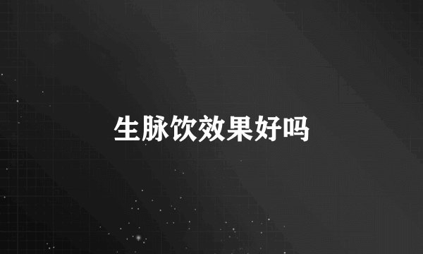 生脉饮效果好吗
