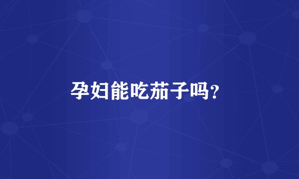 孕妇能吃茄子吗？